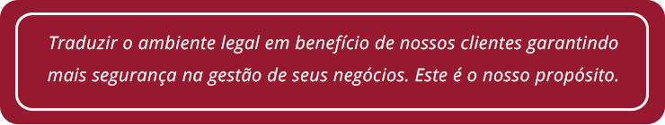 Traduzir o ambiente legal em benefício de nossos clientes garantindo mais segurança na gestão de seus negócios. Este é o nosso propósito.